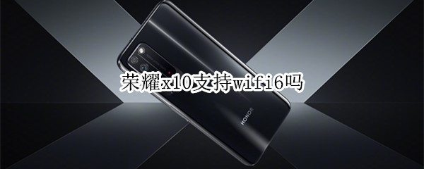 荣耀x10支持wifi6吗