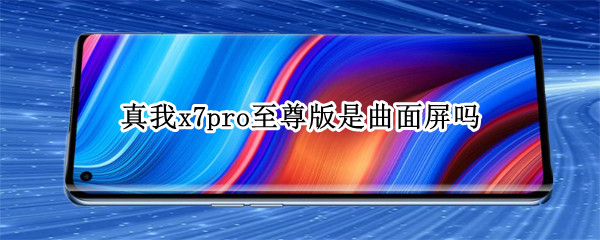 真我x7pro至尊版是曲面屏吗