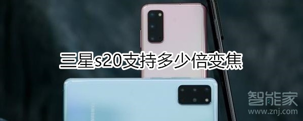 三星s20支持多少倍变焦