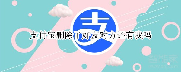 支付宝删除了好友对方还有我吗