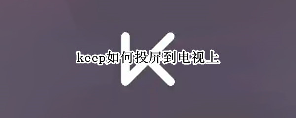 keep如何投屏到电视上