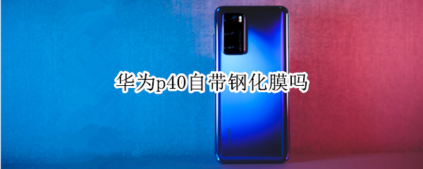 华为p40自带钢化膜吗