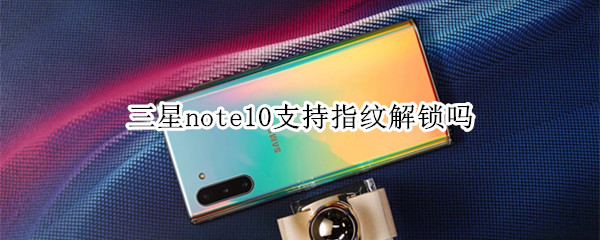 三星note10支持指纹解锁吗