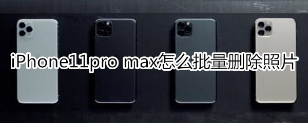 iPhone11pro max怎么批量删除照片