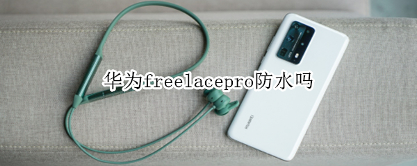 华为freelacepro防水吗