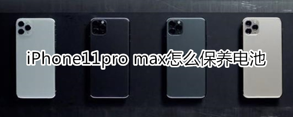 iPhone11pro max怎么保养电池