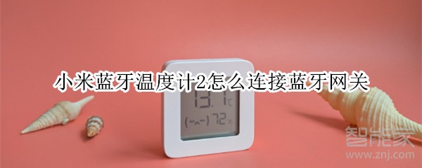 小米蓝牙温度计2怎么连接蓝牙网关