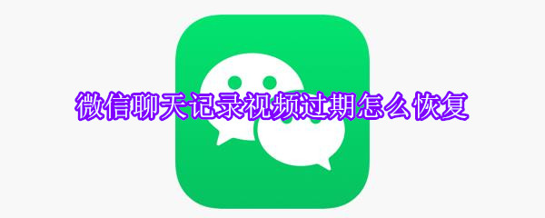 微信聊天记录视频过期怎么恢复