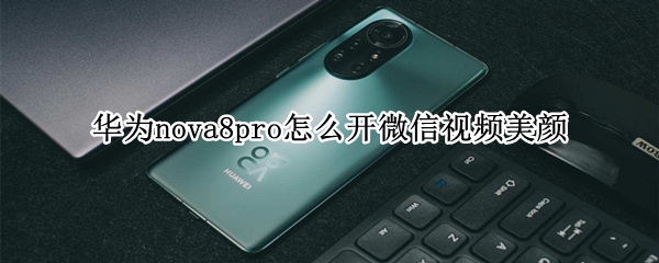 华为nova8pro怎么开微信视频美颜