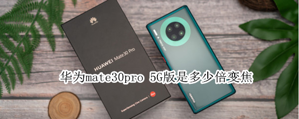 华为mate30pro 5G版是多少倍变焦
