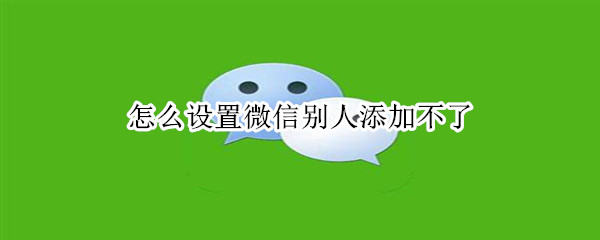 怎么设置微信别人添加不了