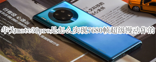华为mate30pro是怎么实现7680帧超级慢动作的
