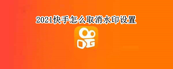 2021快手怎么取消水印设置