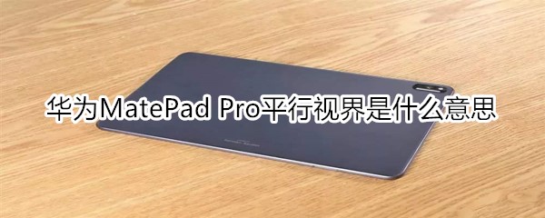 华为MatePad Pro平行视界是什么意思