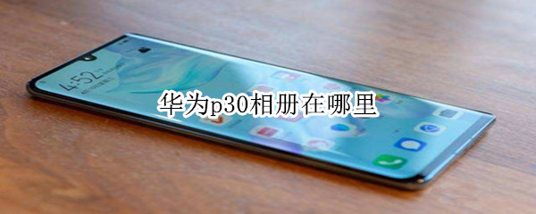 华为p30相册在哪里