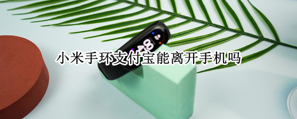 小米手环支付宝能离开手机吗