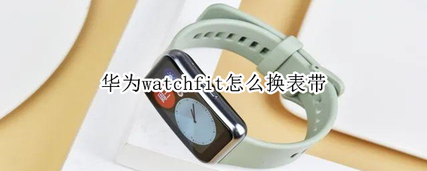 华为watchfit怎么换表带