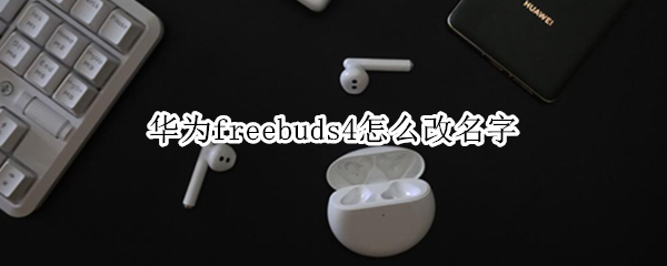 华为freebuds4怎么改名字