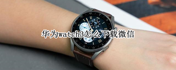 华为watch3怎么下载微信