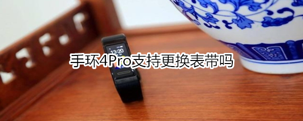 手环4Pro支持更换表带吗