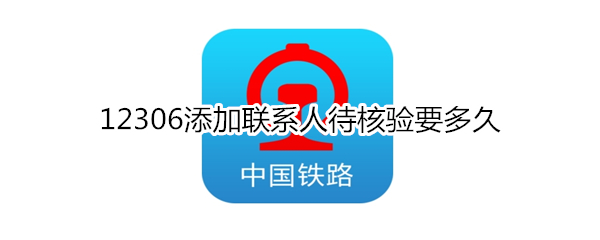 12306添加联系人待核验要多久