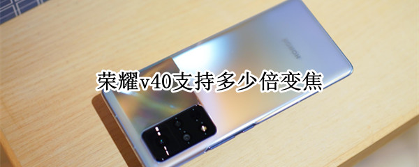 荣耀v40支持多少倍变焦