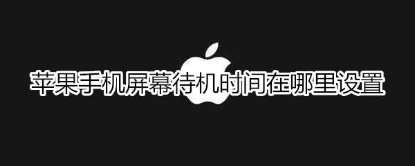 苹果手机屏幕待机时间在哪里设置