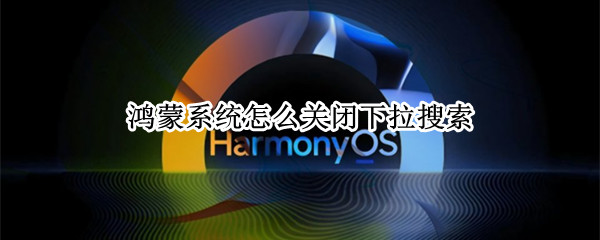 鸿蒙系统怎么关闭下拉搜索