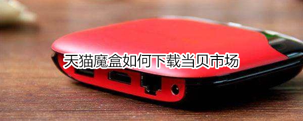 天猫魔盒如何下载当贝市场