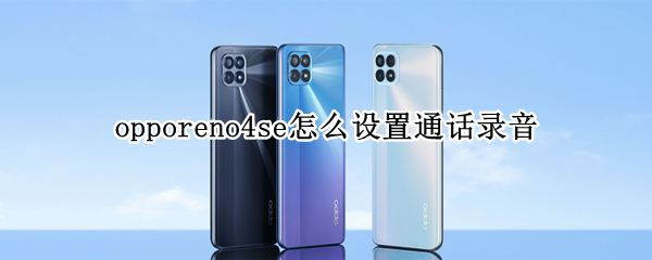 opporeno4se怎么设置通话录音