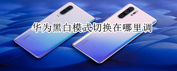 华为黑白模式切换在哪里调
