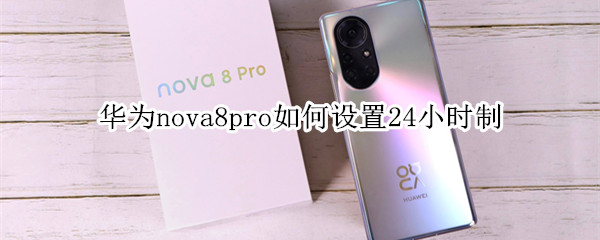 华为nova8pro如何设置24小时制