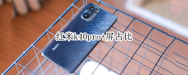 红米k40pro+屏占比