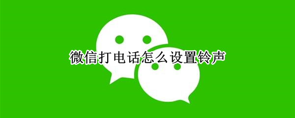 微信打电话怎么设置铃声