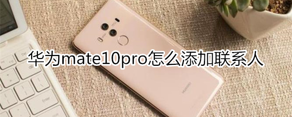 华为mate10pro怎么添加联系人