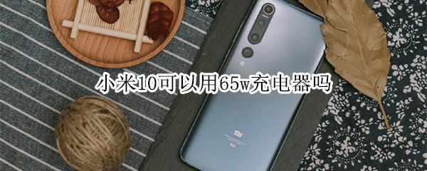 小米10可以用65w充电器吗