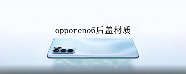 opporeno6后盖材质