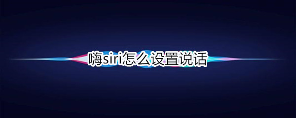 嗨siri怎么设置说话