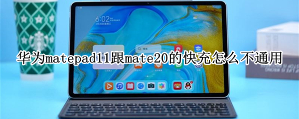 华为matepad11跟mate20的快充怎么不通用