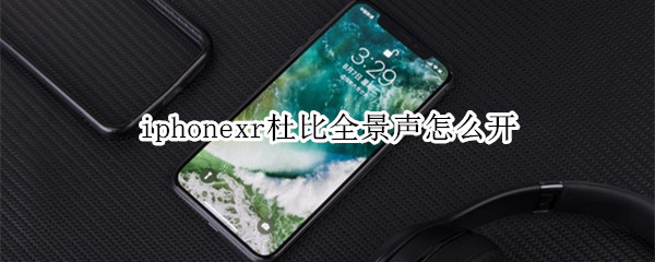 iphonexr杜比全景声怎么开