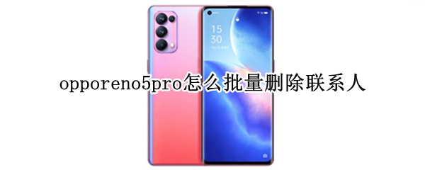 opporeno5pro怎么批量删除联系人