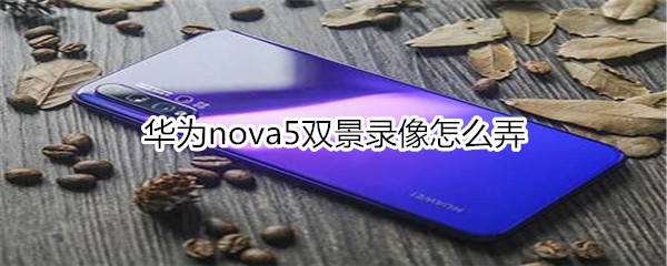 华为nova5双景录像怎么弄