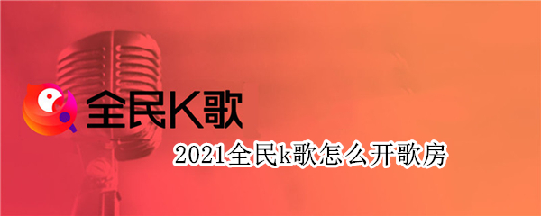 2021全民k歌怎么开歌房