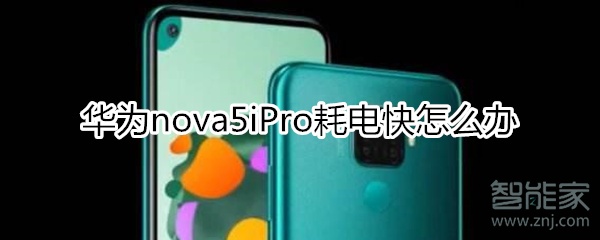 华为nova5iPro耗电快怎么办