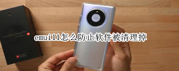 emui11怎么防止软件被清理掉