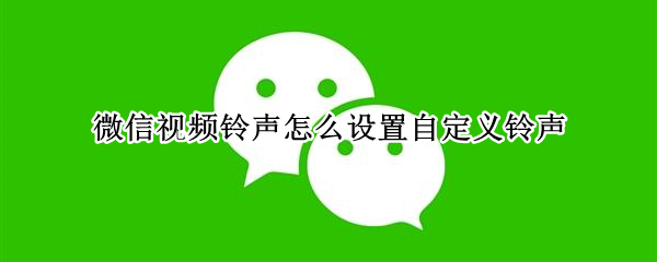 微信视频铃声怎么设置自定义铃声