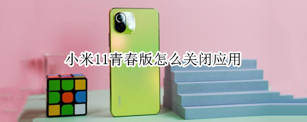 小米11青春版怎么关闭应用