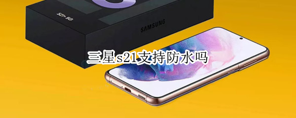 三星s21支持防水吗