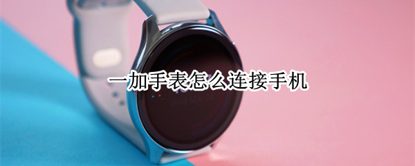 一加手表怎么连接手机
