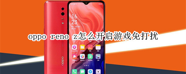 oppo reno z怎么开启游戏免打扰